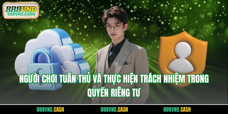 Người chơi tuân thủ và thực hiện trách nhiệm trong quyền riêng tư