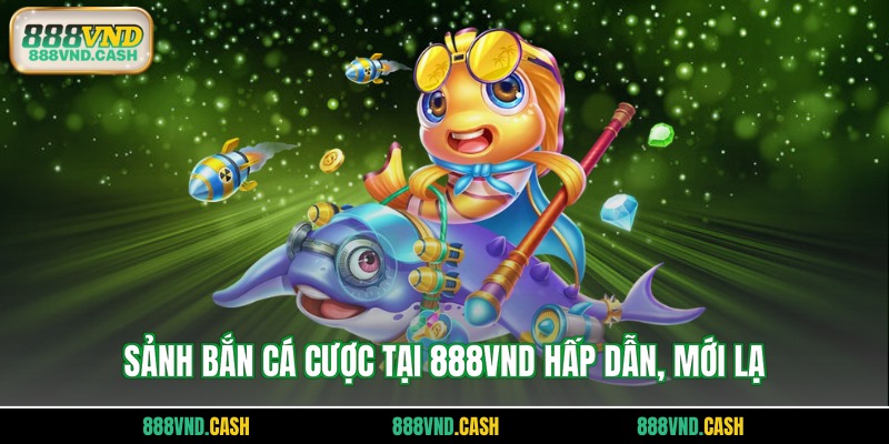 Sảnh bắn cá cược tại 888vnd hấp dẫn, mới lạ